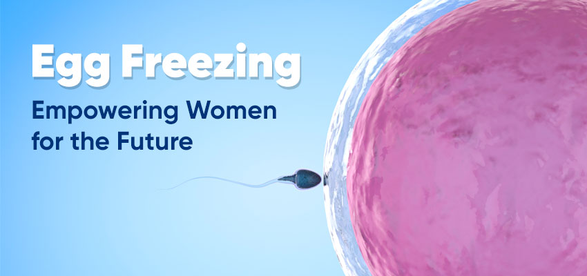 Egg Freezing: Empowering Women for the Future